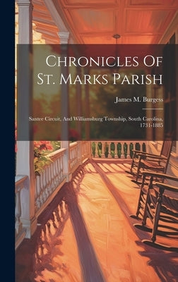 Chronicles Of St. Marks Parish: Santee Circuit, And Williamsburg Township, South Carolina, 1731-1885 by Burgess, James M.