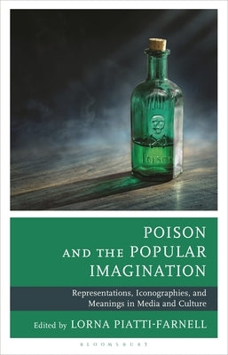 Poison and the Popular Imagination: Representations, Iconographies, and Meanings in Media and Culture by Piatti-Farnell, Lorna