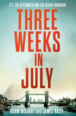 Three Weeks in July: 7/7, the Aftermath and the Deadly Manhunt by Wishart, Adam