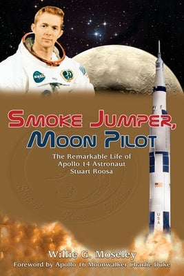 Smoke Jumper, Moon Pilot: The Remarkable Life of Apollo 14 Astronaut Stuart Roosa by Moseley, Willie