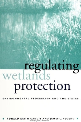 Regulating Wetlands Protection: Environmental Federalism and the States by Gaddie, Ronald Keith