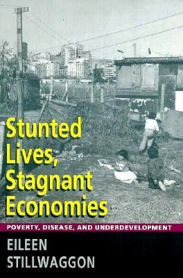 Stunted Lives, Stagnant Economies: Poverty, Disease, and Underdevelopment by Stillwaggon, Eileen