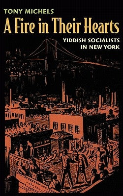 Fire in Their Hearts: Yiddish Socialists in New York by Michels, Tony
