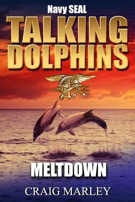 Navy SEAL TALKING DOLPHINS: Meltdown by Marley, Craig
