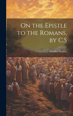 On the Epistle to the Romans, by C.S by Stanley, Charles
