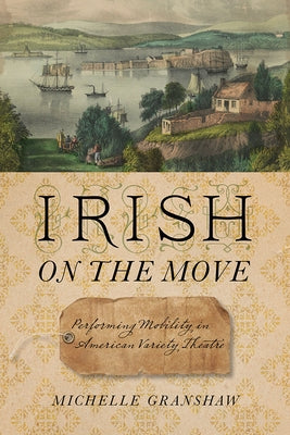 Irish on the Move: Performing Mobility in American Variety Theatre by Granshaw, Michelle