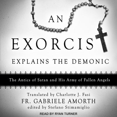 An Exorcist Explains the Demonic: The Antics of Satan and His Army of Fallen Angels by Turner, Ryan