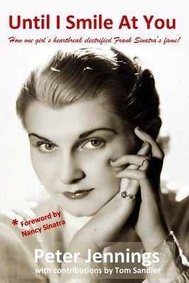 Until I Smile At You: How one girl's heartbreak electrified Frank Sinatra's fame! by Sandler, Tom