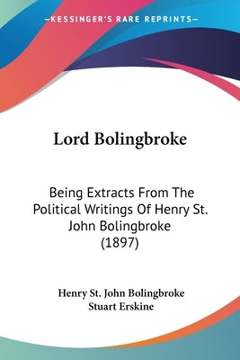 Lord Bolingbroke: Being Extracts From The Political Writings Of Henry St. John Bolingbroke (1897) by Bolingbroke, Henry St John