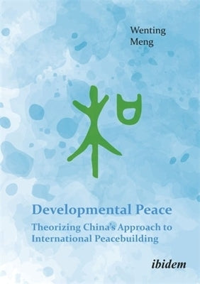 Developmental Peace: Theorizing China's Approach to International Peacebuilding by Meng, Wenting