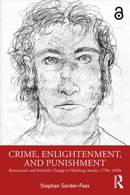 Crime, Enlightenment, and Punishment: Bureaucratic and Scientific Change in Habsburg Austria, 1750s-1820s by Sander-Faes, Stephan
