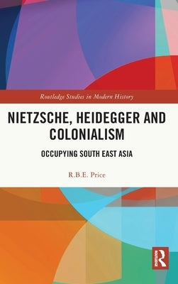 Nietzsche, Heidegger and Colonialism: Occupying South East Asia by Price, R. B. E.