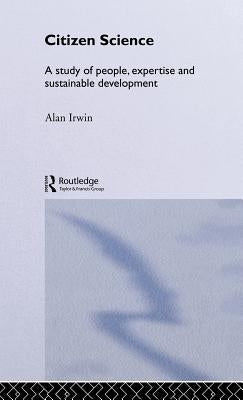 Citizen Science: A Study of People, Expertise and Sustainable Development by Irwin, Alan