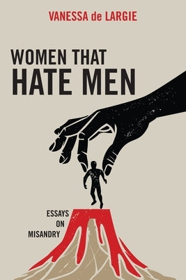 Women that hate men: essays on misandry by De Largie, Vanessa