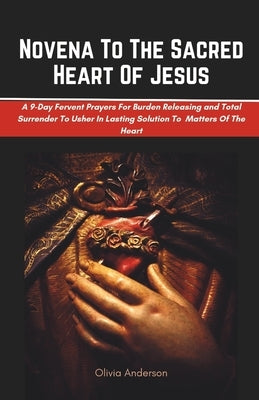 Novena To The Sacred Heart Of Jesus: A 9-Day Fervent Prayers For Burden Releasing and Total Surrender To Usher In Lasting Solution To Every Matters Of by Anderson, Olivia