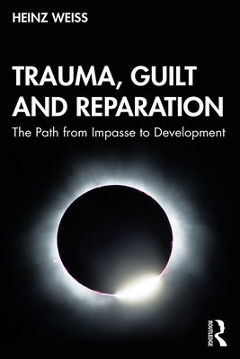 Trauma, Guilt and Reparation: The Path from Impasse to Development by Weiss, Heinz