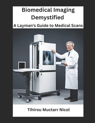 Biomedical Imaging Demystified: A Layman's Guide to Medical Scans by Nicol, Tihirou