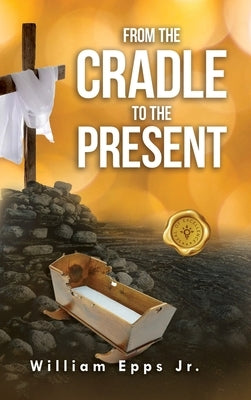 From the Cradle to the Present by Epps, William, Jr.