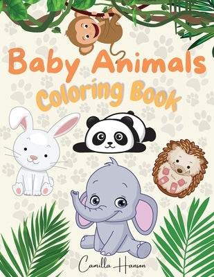 Baby Animals Coloring Book: Wonderful Baby Animals Coloring Book for Kids Cute and Lovable Baby Animals from Jungles, Forests, Oceans and Farms by Hanson, Camilla