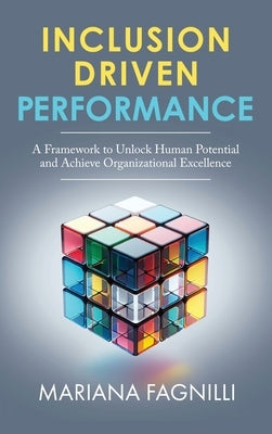Inclusion Driven Performance: A Framework to Unlock Human Potential and Achieve Organizational Excellence by Fagnilli, Mariana