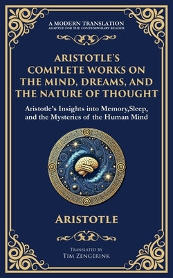 Aristotle's Complete Works on the Mind, Dreams, and the Nature of Thought: Insights into Memory, Sleep, and the Mysteries of the Human Mind by Aristotle