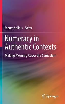 Numeracy in Authentic Contexts: Making Meaning Across the Curriculum by Sellars, Maura