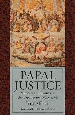 Papal Justice: Subjects and Courts in the Papal State, 1500-1750 by Fosi, Irene