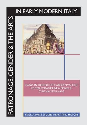Patronage, Gender and the Arts in Early Modern Italy: Essays in Honor of Carolyn Valone by McIver, Katherine a.