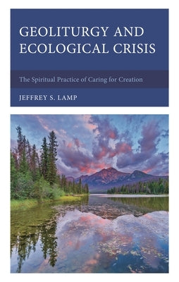Geoliturgy and Ecological Crisis: The Spiritual Practice of Caring for Creation by Lamp, Jeffrey S.