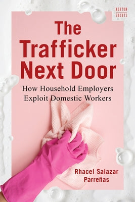 The Trafficker Next Door: How Household Employers Exploit Domestic Workers by Parre?as, Rhacel Salazar
