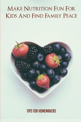 Make Nutrition Fun For Kids And Find Family Peace: Tips For Homemakers: Healthy Eating Activities For Kids by Quito, Deshawn