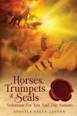 Horses, Trumpets & Seals: Solutions for You and the Nations by Lyston, Steve