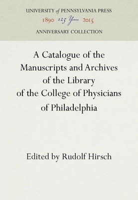 A Catalogue of the Manuscripts and Archives of the Library of the College of Physicians of Philadelphia by Hirsch, Rudolf