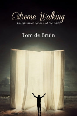Extreme Walking: Extrabiblical Books and the Bible by de Bruin, Tom