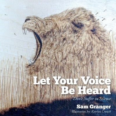Let Your Voice Be Heard: Don't Suffer in Silence by Granger, Sam