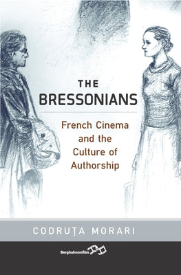The Bressonians: French Cinema and the Culture of Authorship by Morari, Codruţa