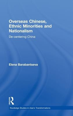 Overseas Chinese, Ethnic Minorities and Nationalism: De-Centering China by Barabantseva, Elena