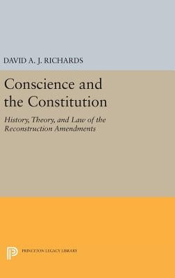 Conscience and the Constitution: History, Theory, and Law of the Reconstruction Amendments by Richards, David A. J.