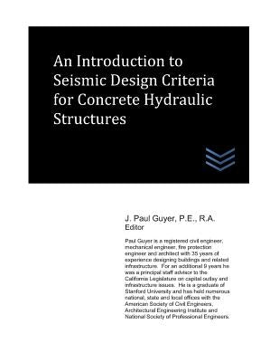 An Introduction to Seismic Design Criteria for Concrete Hydraulic Structures by Guyer, J. Paul
