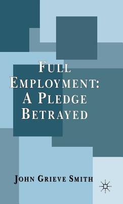Full Employment: A Pledge Betrayed by Smith, J.