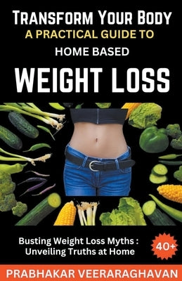 Transform Your Body: A Practical Guide to Home-Based Weight Loss by Veeraraghavan, Prabhakar