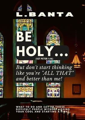 Be Holy: But don't start thinking you're all that and better than me by Banta, Lee