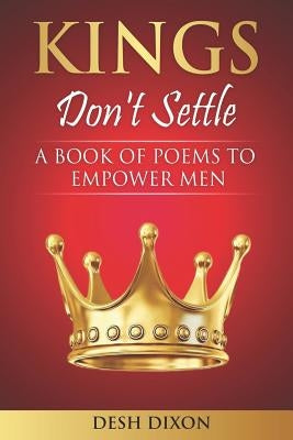 Kings Don't Settle: A Book of Poems to Empower Men by Dixon, Desh
