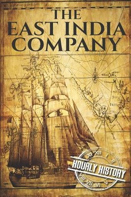 The East India Company: A History From Beginning to End by History, Hourly