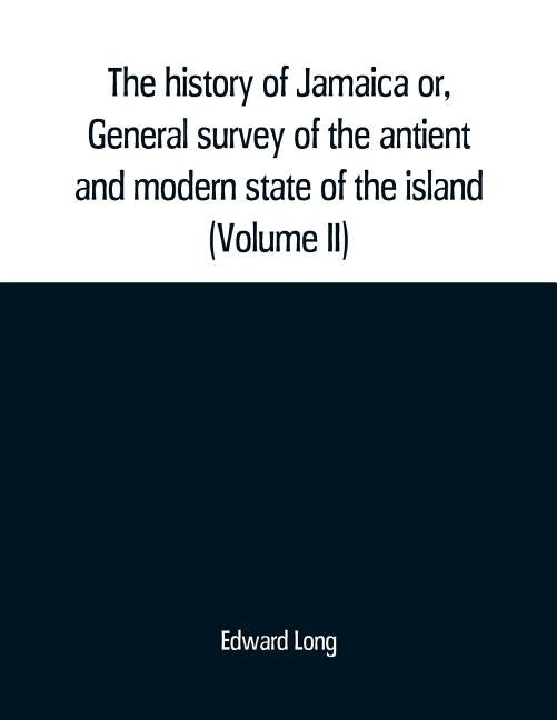 The history of Jamaica or, General survey of the antient and modern state of the island: with reflections on its situation settlements, inhabitants, c by Long, Edward
