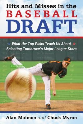 Hits and Misses in the Baseball Draft: What the Top Picks Teach Us About Selecting Tomorrow's Major League Stars by Maimon, Alan