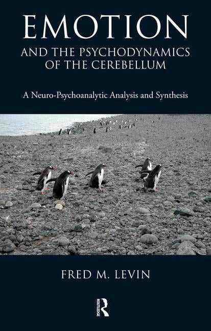 Emotion and the Psychodynamics of the Cerebellum: A Neuro-Psychoanalytic Analysis and Synthesis by M. Levin, Fred