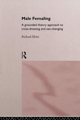 Male Femaling: A grounded theory approach to cross-dressing and sex-changing by Ekins, Richard