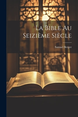 La Bible au Seizième Siècle by Berger, Samuel