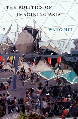 The Politics of Imagining Asia by Wang, Hui